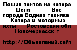            Пошив тентов на катера › Цена ­ 1 000 - Все города Водная техника » Катера и моторные яхты   . Ростовская обл.,Новочеркасск г.